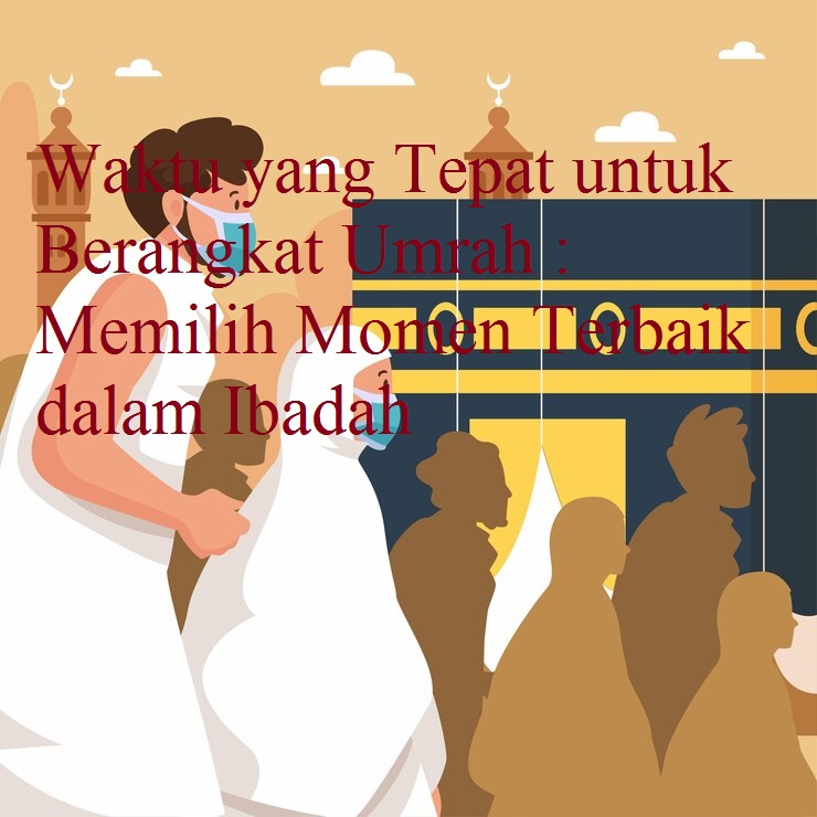 Waktu yang Tepat untuk Berangkat Umrah: Memilih Momen Terbaik dalam Ibadah